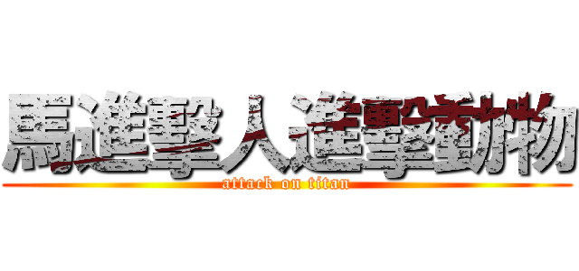 馬進擊人進擊動物 (attack on titan)
