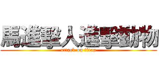 馬進擊人進擊動物 (attack on titan)