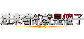进来看的就是傻子 (进来看的就是傻子)