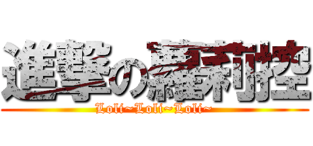 進撃の蘿莉控 (Loli~Loli~Loli~)