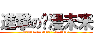 進撃の动漫未来 (attack on future of anime)