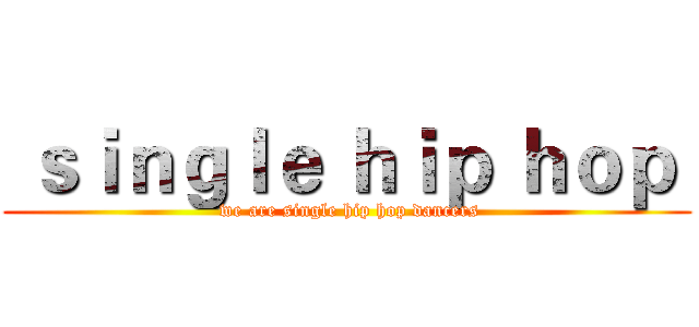  ｓｉｎｇｌｅ ｈｉｐ ｈｏｐ  ( we are single hip hop dancers)