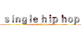  ｓｉｎｇｌｅ ｈｉｐ ｈｏｐ  ( we are single hip hop dancers)