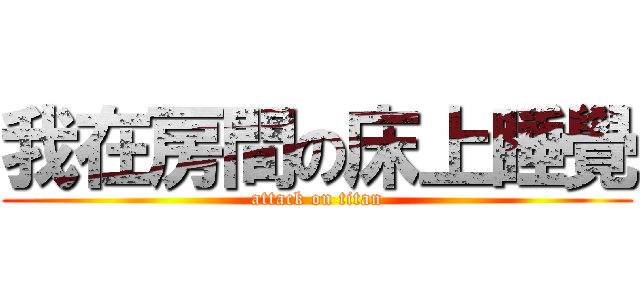 我在房間の床上睡覺 (attack on titan)