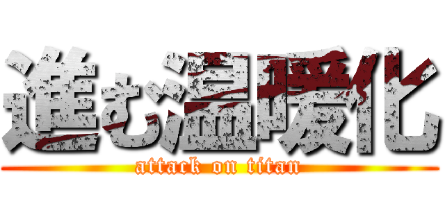 進む温暖化 (attack on titan)