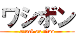 ワシボン (attack on titan)