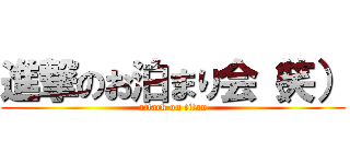 進撃のお泊まり会（笑） (attack on titan)