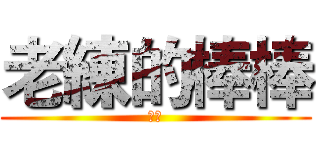 老練的棒棒 (不要)