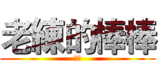 老練的棒棒 (不要)