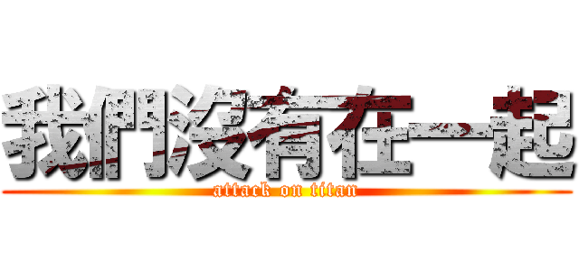 我們沒有在一起 (attack on titan)