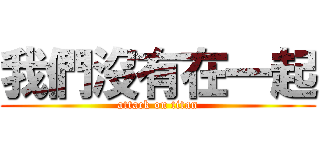 我們沒有在一起 (attack on titan)