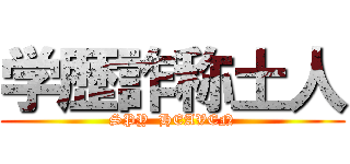 学歴詐称土人 (SPY  HEAVEN)