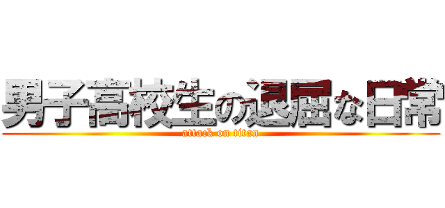 男子高校生の退屈な日常 (attack on titan)