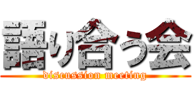 語り合う会 (discussion meeting)
