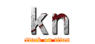 ｋｎ (attack on titan)