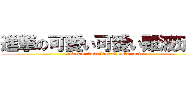 進撃の可愛い可愛い難波琉斗 (attack on kawaiikawaiinanbaryuuto)