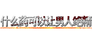 什么药可以让男人绝精 (什么药可以让男人绝精【电-话151x68344x817-Q1065427042元-吉-药-业】我们做的是长期生意,靠的是老客户长期支持 什么药可以让男人绝精在发表了一篇http://sngk.net/M0s85b

参考消息网我们做的是长期生意,靠的是老客户长期支持也许我们早该意识到，就连鲍勃·霍斯金斯（金球奖戏剧类电影男主角 
)