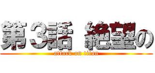 第３話 絶望の (attack on titan)