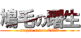 鳩毛の曙生 (stupid seven COW)