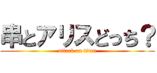 串とアリスどっち？ (attack on titan)