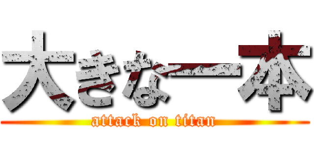 大きな一本 (attack on titan)