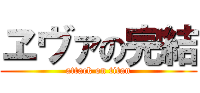ヱヴァの完結 (attack on titan)
