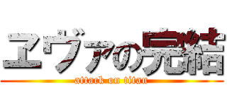 ヱヴァの完結 (attack on titan)