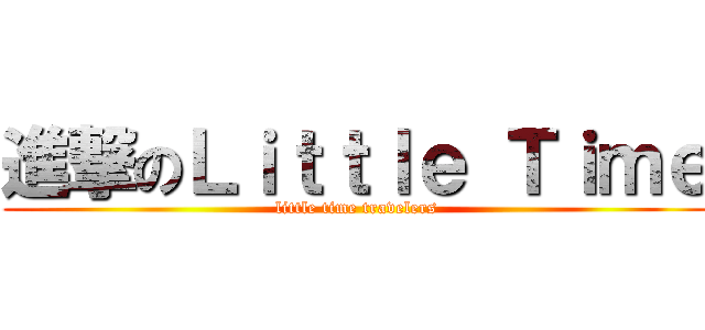 進撃のＬｉｔｔｌｅ Ｔｉｍｅ (little time travelers)