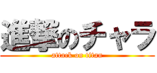 進撃のチャラ (attack on titan)