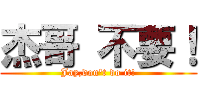 杰哥 不要！ (Jay,don\'t do it!)