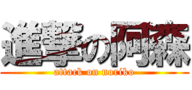 進撃の阿森 (attack on noriko)