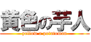 黄色の芋人 (yellow a potatoman)