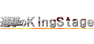 進撃のＫｉｎｇＳｔａｇｅ (attack on KingStage)