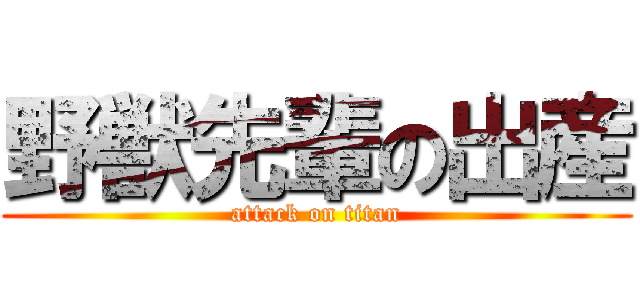 野獣先輩の出産 (attack on titan)