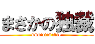 まさかの独裁 (unbelievable)