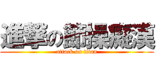 進撃の節操癡漢 (attack on titan)