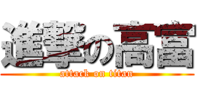 進撃の高富 (attack on titan)