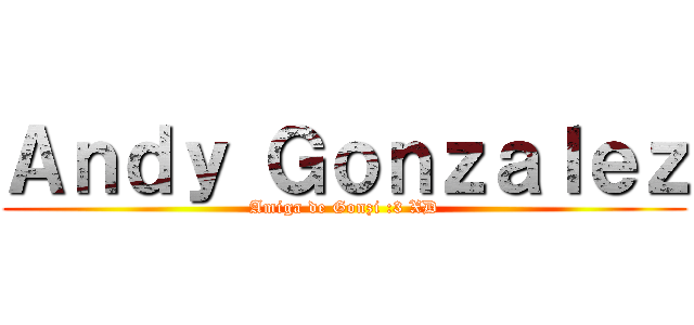 Ａｎｄｙ Ｇｏｎｚａｌｅｚ (Amiga de Gonzi :3 XD)