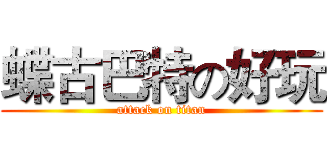 蝶古巴特の好玩 (attack on titan)