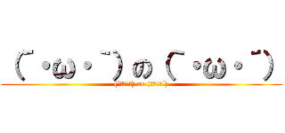 （´・ω・｀）の（｀・ω・´） ((´･ω･｀) on (｀・ω・´))