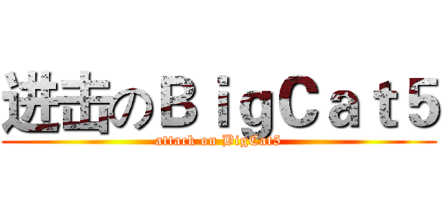 进击のＢｉｇＣａｔ５ (attack on BigCat5)