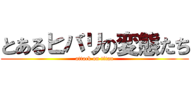 とあるヒバリの変態たち (attack on titan)