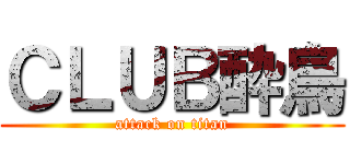 ＣＬＵＢ酔鳥 (attack on titan)