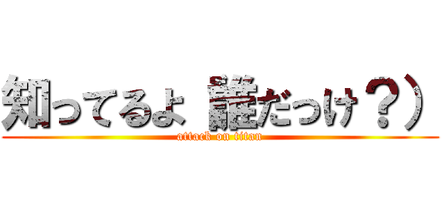 知ってるよ（誰だっけ？） (attack on titan)