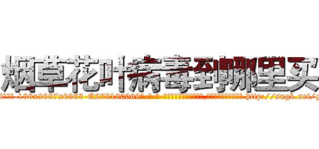 烟草花叶病毒到哪里买 (烟草花叶病毒到哪里买【电-186x2687x6963-Q278180069元-吉-药-业】我们做的是长期生意,靠的是老客户长期支持 http://sngk.net/ghjHe0
)
