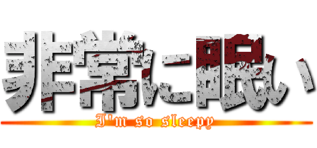 非常に眠い (I\'m so sleepy)