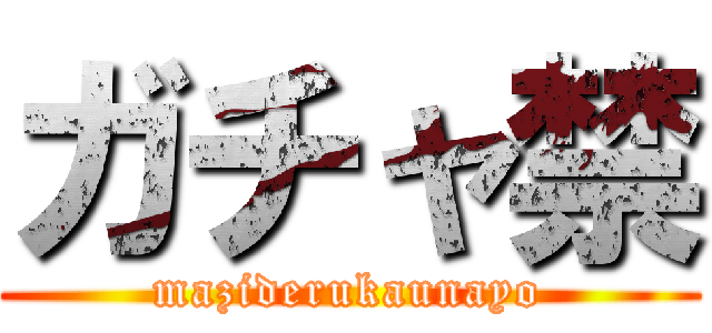ガチャ禁 (maziderukaunayo)