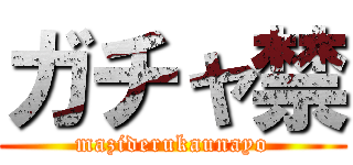ガチャ禁 (maziderukaunayo)