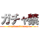 ガチャ禁 (maziderukaunayo)