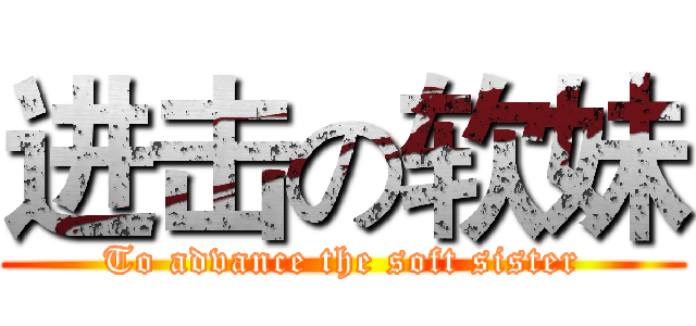 进击の软妹 (To advance the soft sister)